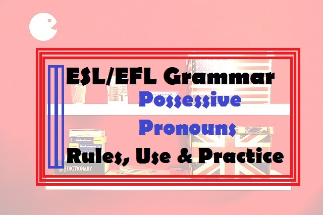 the-use-of-possessive-pronouns-in-english-efl-esl-grammar-rules-use-and-practice
